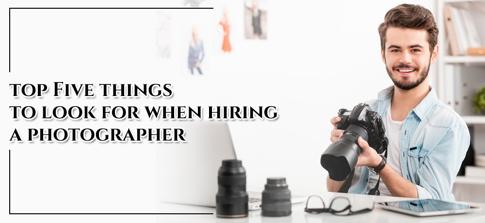Top Five Things To Look For When Hiring A Photographer